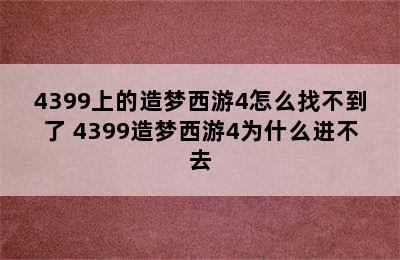 4399上的造梦西游4怎么找不到了 4399造梦西游4为什么进不去